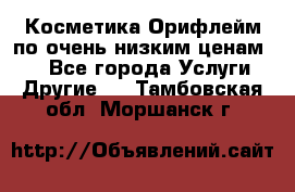 Косметика Орифлейм по очень низким ценам!!! - Все города Услуги » Другие   . Тамбовская обл.,Моршанск г.